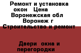 Ремонт и установка окон › Цена ­ 500 - Воронежская обл., Воронеж г. Строительство и ремонт » Двери, окна и перегородки   